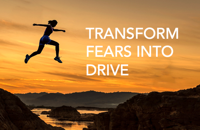 Transform fears into drive