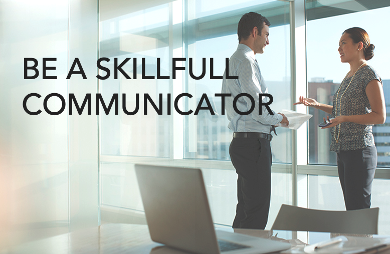 Be a skillfull communicator