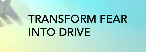Transform fear into drive