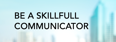 Be a skillfull Communicator